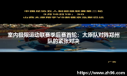 室内极限运动联赛季后赛首轮：太原队对阵郑州队的紧张对决