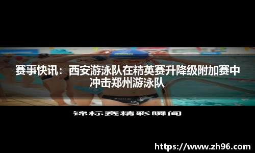 赛事快讯：西安游泳队在精英赛升降级附加赛中冲击郑州游泳队